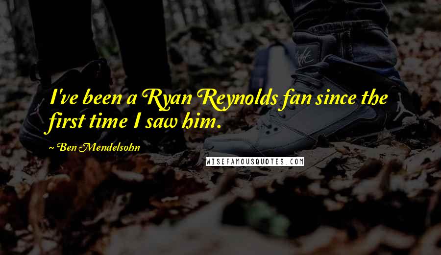 Ben Mendelsohn Quotes: I've been a Ryan Reynolds fan since the first time I saw him.