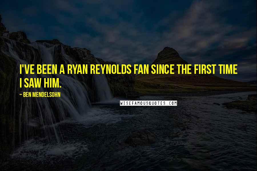 Ben Mendelsohn Quotes: I've been a Ryan Reynolds fan since the first time I saw him.