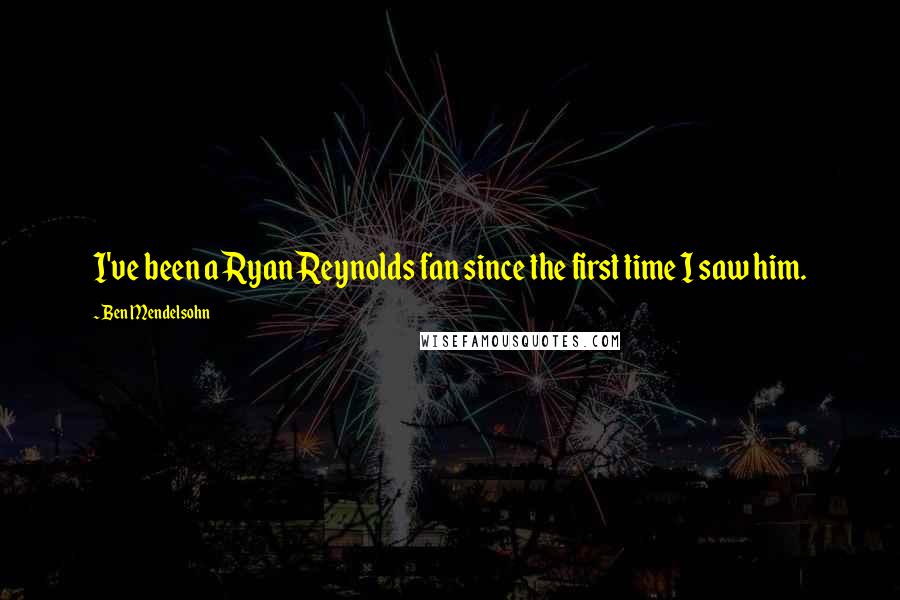 Ben Mendelsohn Quotes: I've been a Ryan Reynolds fan since the first time I saw him.