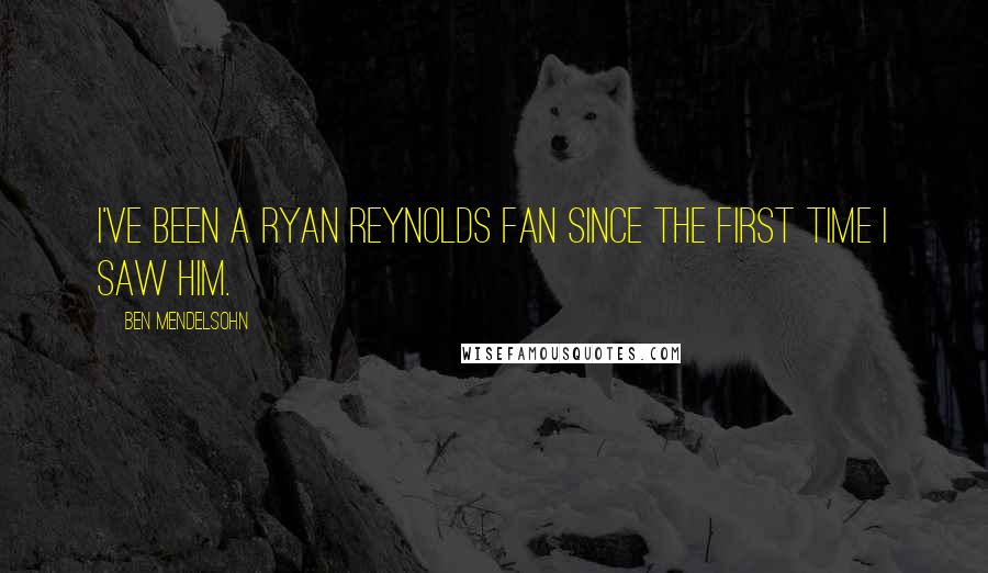 Ben Mendelsohn Quotes: I've been a Ryan Reynolds fan since the first time I saw him.