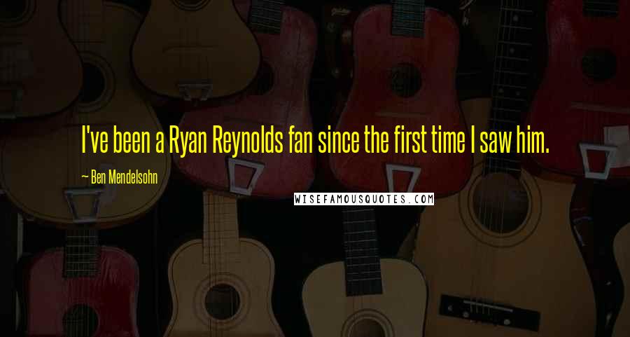 Ben Mendelsohn Quotes: I've been a Ryan Reynolds fan since the first time I saw him.