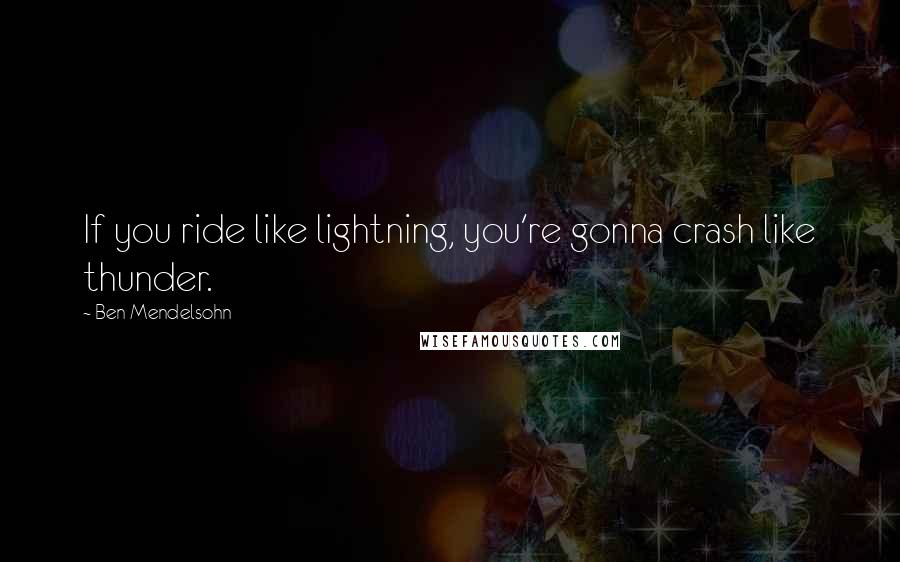 Ben Mendelsohn Quotes: If you ride like lightning, you're gonna crash like thunder.