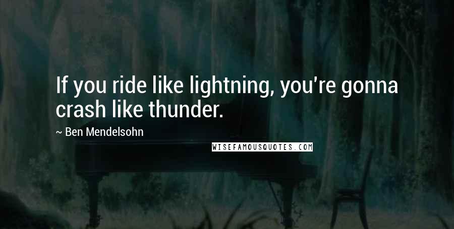 Ben Mendelsohn Quotes: If you ride like lightning, you're gonna crash like thunder.