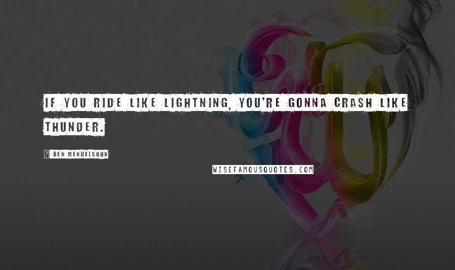 Ben Mendelsohn Quotes: If you ride like lightning, you're gonna crash like thunder.