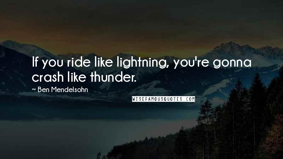 Ben Mendelsohn Quotes: If you ride like lightning, you're gonna crash like thunder.