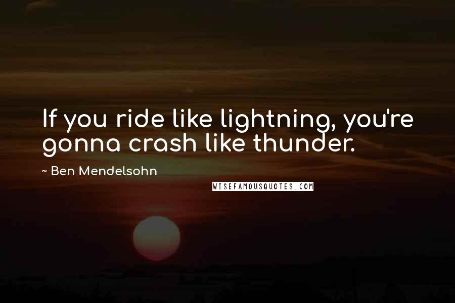 Ben Mendelsohn Quotes: If you ride like lightning, you're gonna crash like thunder.