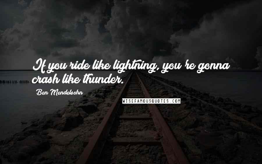 Ben Mendelsohn Quotes: If you ride like lightning, you're gonna crash like thunder.