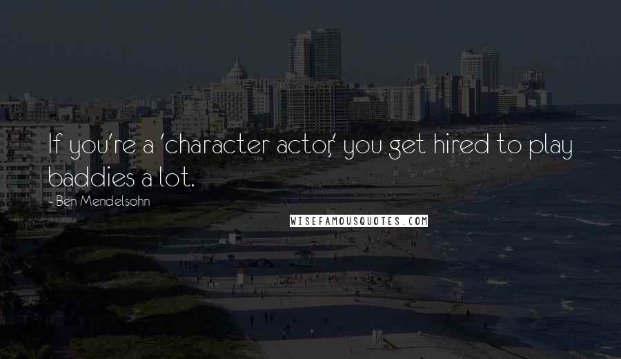 Ben Mendelsohn Quotes: If you're a 'character actor,' you get hired to play baddies a lot.