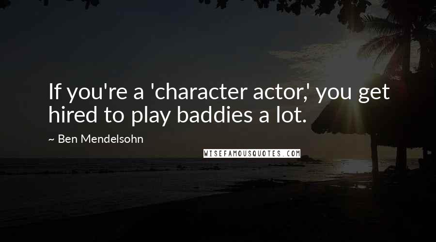 Ben Mendelsohn Quotes: If you're a 'character actor,' you get hired to play baddies a lot.