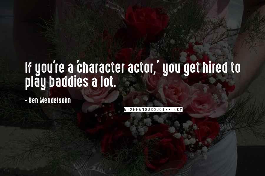 Ben Mendelsohn Quotes: If you're a 'character actor,' you get hired to play baddies a lot.