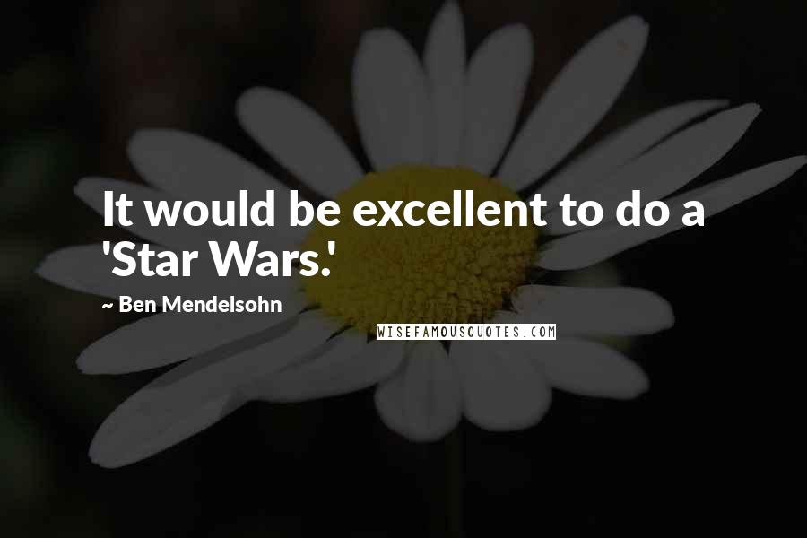 Ben Mendelsohn Quotes: It would be excellent to do a 'Star Wars.'