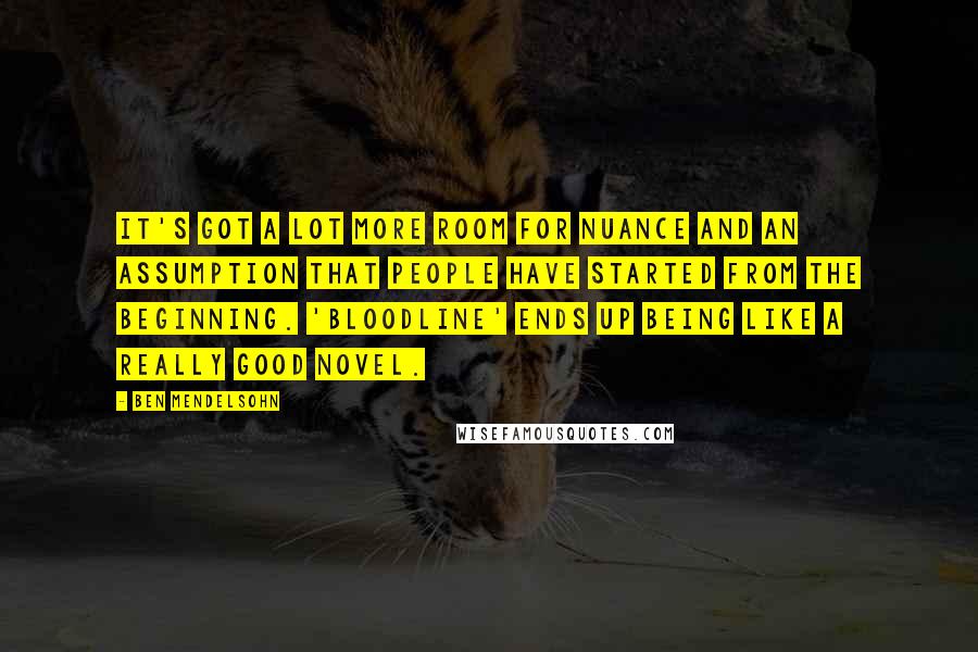 Ben Mendelsohn Quotes: It's got a lot more room for nuance and an assumption that people have started from the beginning. 'Bloodline' ends up being like a really good novel.