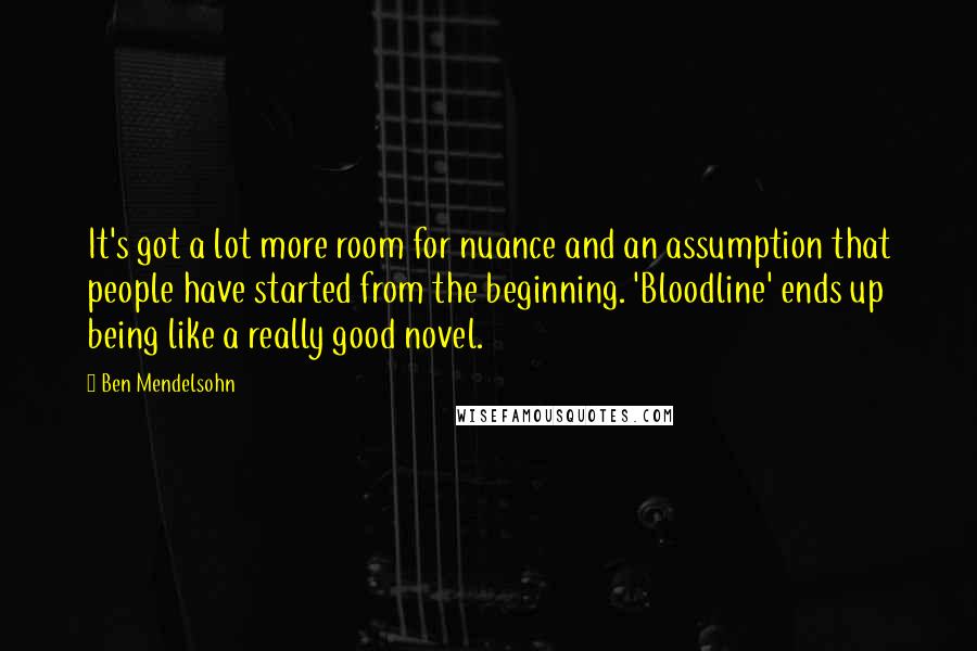 Ben Mendelsohn Quotes: It's got a lot more room for nuance and an assumption that people have started from the beginning. 'Bloodline' ends up being like a really good novel.