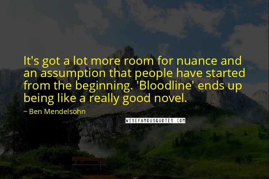 Ben Mendelsohn Quotes: It's got a lot more room for nuance and an assumption that people have started from the beginning. 'Bloodline' ends up being like a really good novel.