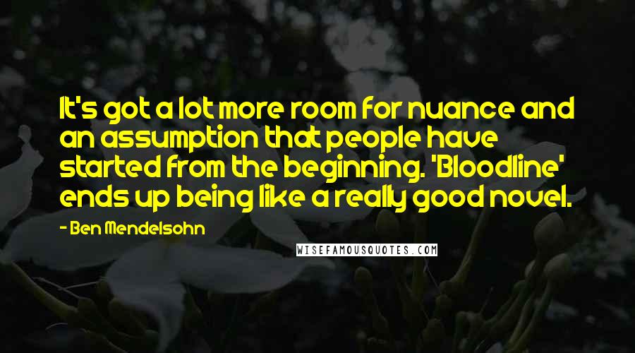 Ben Mendelsohn Quotes: It's got a lot more room for nuance and an assumption that people have started from the beginning. 'Bloodline' ends up being like a really good novel.