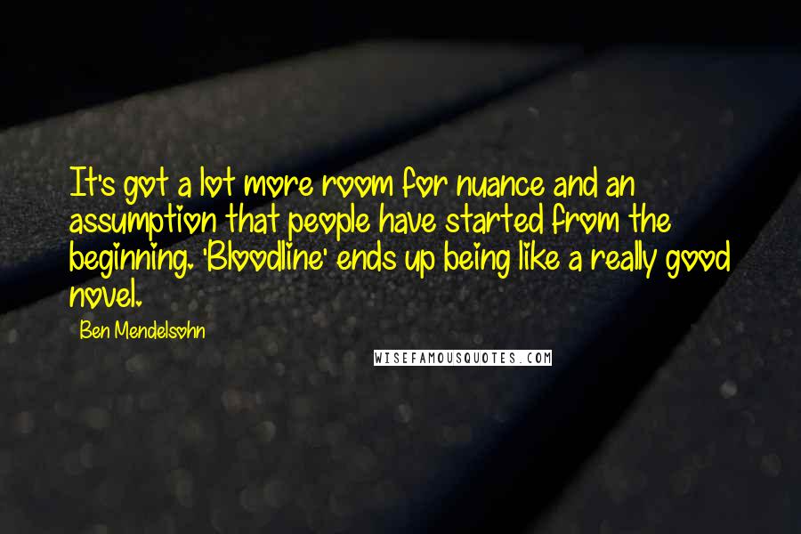 Ben Mendelsohn Quotes: It's got a lot more room for nuance and an assumption that people have started from the beginning. 'Bloodline' ends up being like a really good novel.