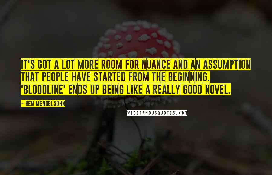Ben Mendelsohn Quotes: It's got a lot more room for nuance and an assumption that people have started from the beginning. 'Bloodline' ends up being like a really good novel.