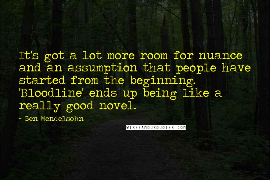 Ben Mendelsohn Quotes: It's got a lot more room for nuance and an assumption that people have started from the beginning. 'Bloodline' ends up being like a really good novel.