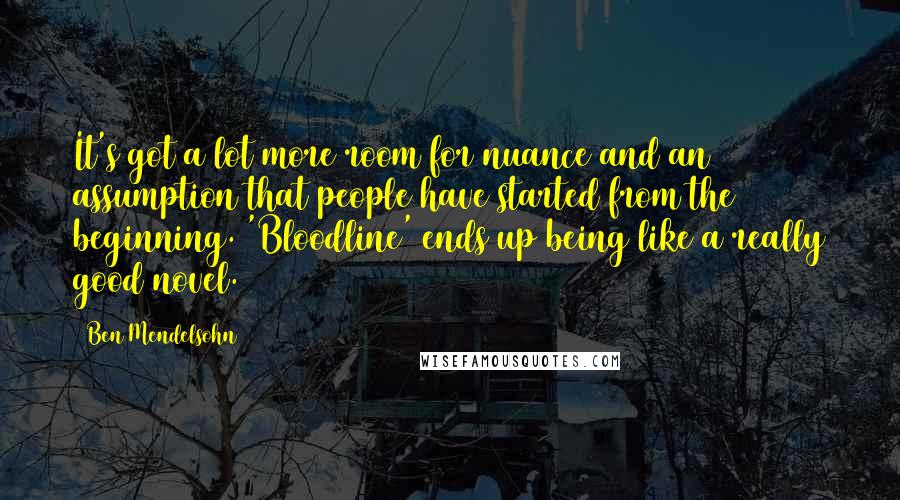 Ben Mendelsohn Quotes: It's got a lot more room for nuance and an assumption that people have started from the beginning. 'Bloodline' ends up being like a really good novel.