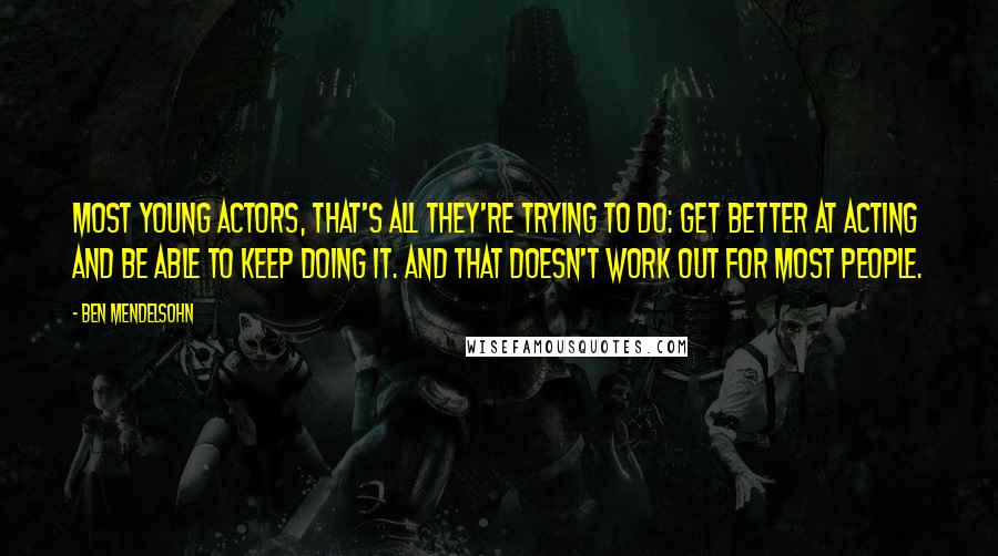 Ben Mendelsohn Quotes: Most young actors, that's all they're trying to do: Get better at acting and be able to keep doing it. And that doesn't work out for most people.