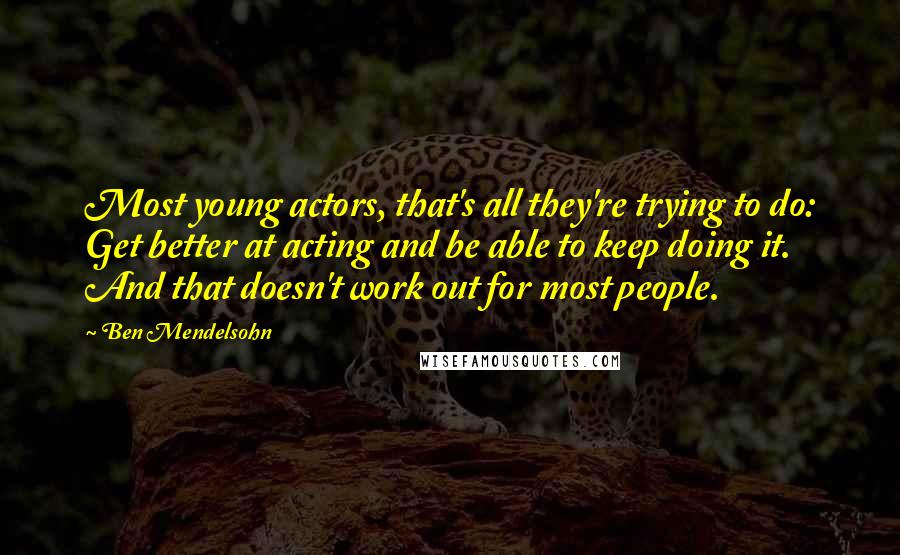 Ben Mendelsohn Quotes: Most young actors, that's all they're trying to do: Get better at acting and be able to keep doing it. And that doesn't work out for most people.