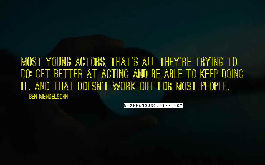 Ben Mendelsohn Quotes: Most young actors, that's all they're trying to do: Get better at acting and be able to keep doing it. And that doesn't work out for most people.