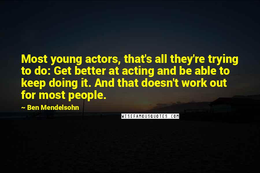 Ben Mendelsohn Quotes: Most young actors, that's all they're trying to do: Get better at acting and be able to keep doing it. And that doesn't work out for most people.