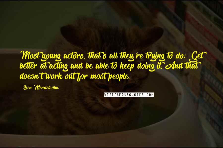 Ben Mendelsohn Quotes: Most young actors, that's all they're trying to do: Get better at acting and be able to keep doing it. And that doesn't work out for most people.