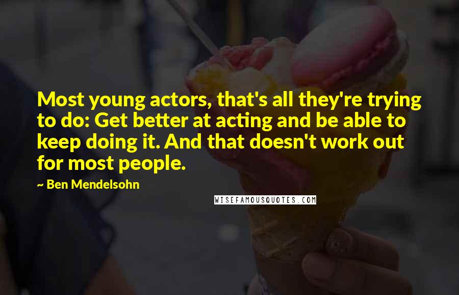 Ben Mendelsohn Quotes: Most young actors, that's all they're trying to do: Get better at acting and be able to keep doing it. And that doesn't work out for most people.