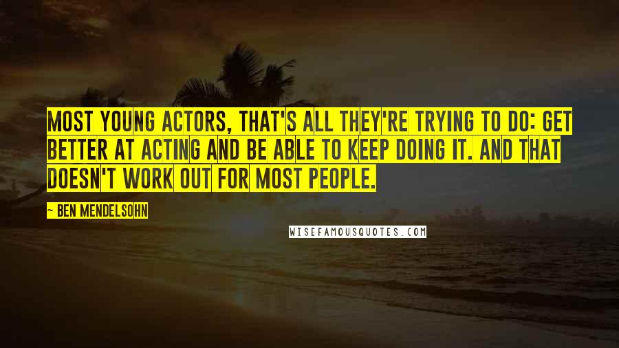 Ben Mendelsohn Quotes: Most young actors, that's all they're trying to do: Get better at acting and be able to keep doing it. And that doesn't work out for most people.