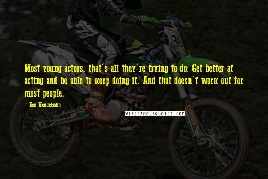 Ben Mendelsohn Quotes: Most young actors, that's all they're trying to do: Get better at acting and be able to keep doing it. And that doesn't work out for most people.