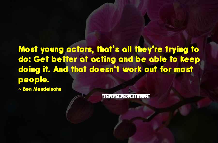 Ben Mendelsohn Quotes: Most young actors, that's all they're trying to do: Get better at acting and be able to keep doing it. And that doesn't work out for most people.