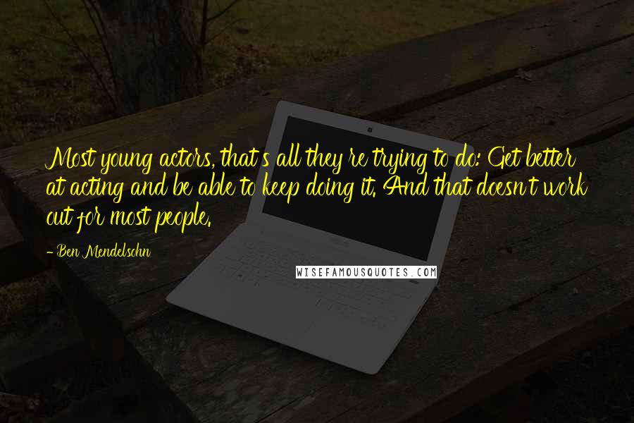 Ben Mendelsohn Quotes: Most young actors, that's all they're trying to do: Get better at acting and be able to keep doing it. And that doesn't work out for most people.