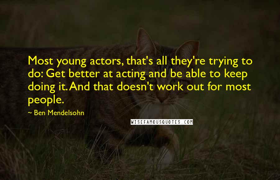 Ben Mendelsohn Quotes: Most young actors, that's all they're trying to do: Get better at acting and be able to keep doing it. And that doesn't work out for most people.