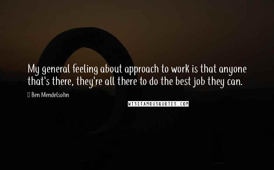 Ben Mendelsohn Quotes: My general feeling about approach to work is that anyone that's there, they're all there to do the best job they can.