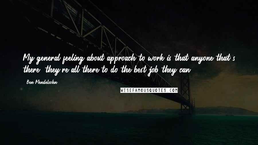 Ben Mendelsohn Quotes: My general feeling about approach to work is that anyone that's there, they're all there to do the best job they can.