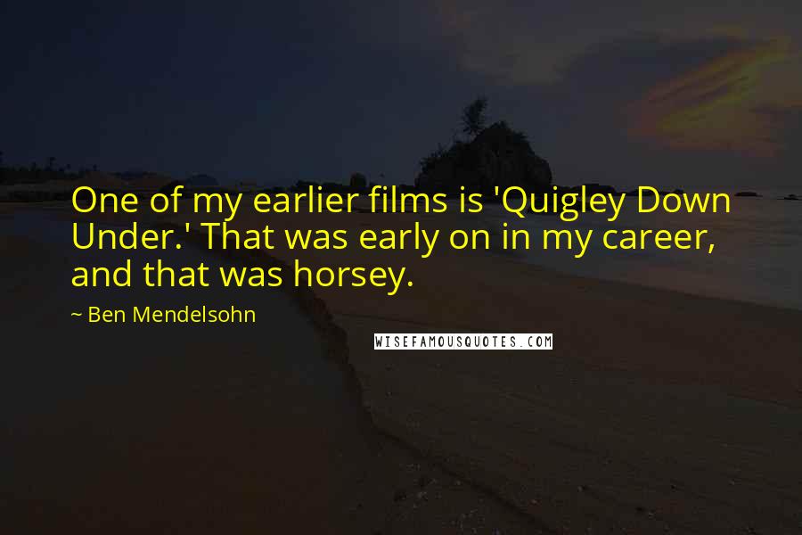 Ben Mendelsohn Quotes: One of my earlier films is 'Quigley Down Under.' That was early on in my career, and that was horsey.