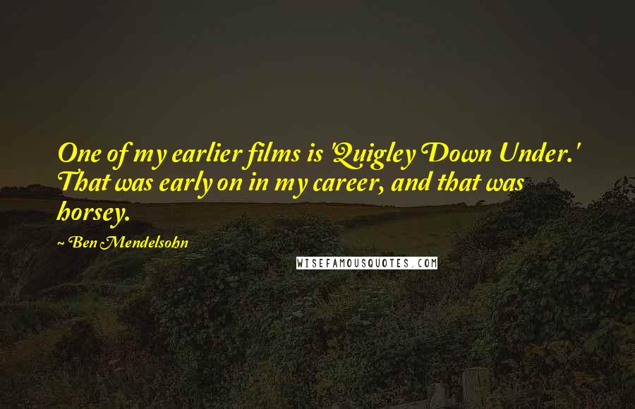 Ben Mendelsohn Quotes: One of my earlier films is 'Quigley Down Under.' That was early on in my career, and that was horsey.