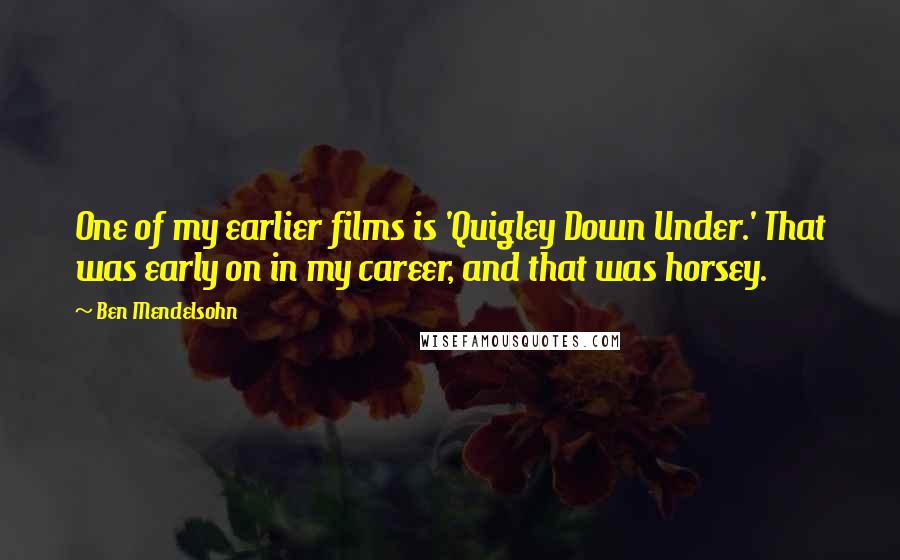 Ben Mendelsohn Quotes: One of my earlier films is 'Quigley Down Under.' That was early on in my career, and that was horsey.