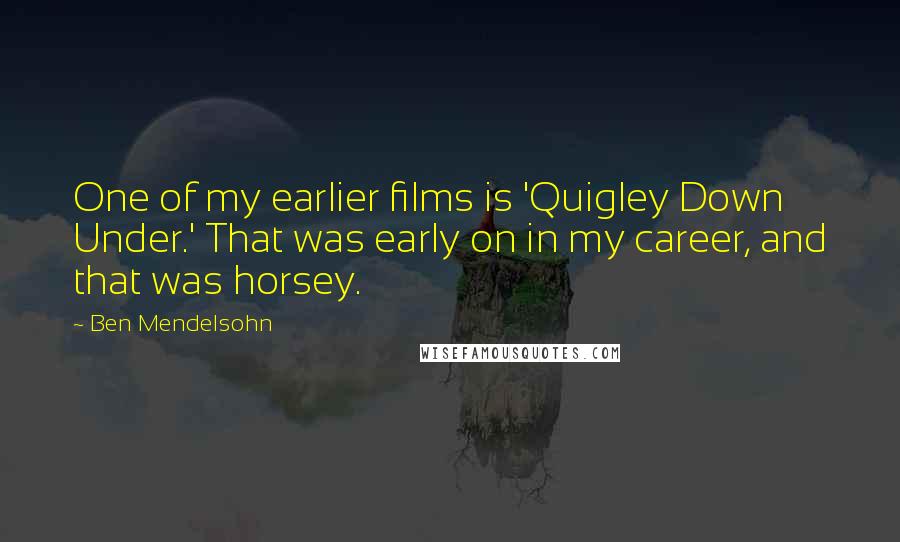 Ben Mendelsohn Quotes: One of my earlier films is 'Quigley Down Under.' That was early on in my career, and that was horsey.