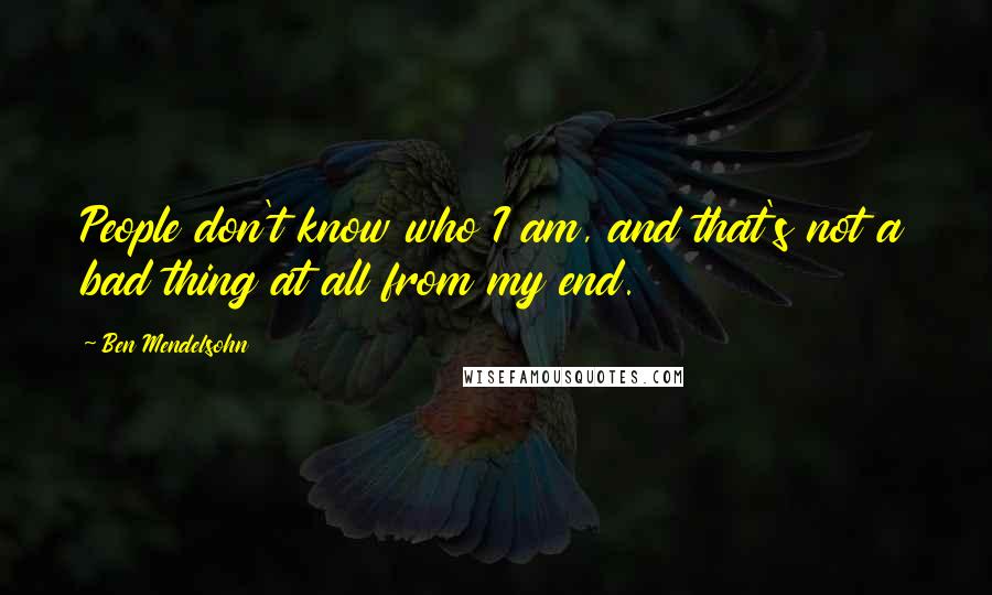 Ben Mendelsohn Quotes: People don't know who I am, and that's not a bad thing at all from my end.