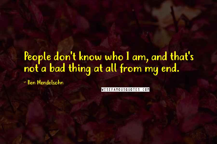Ben Mendelsohn Quotes: People don't know who I am, and that's not a bad thing at all from my end.