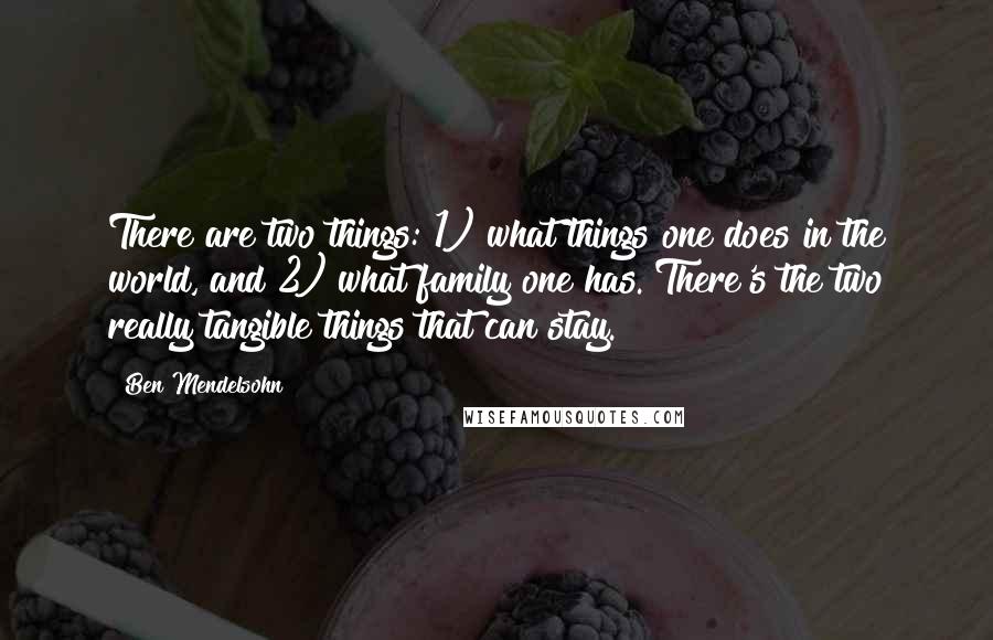 Ben Mendelsohn Quotes: There are two things: 1) what things one does in the world, and 2) what family one has. There's the two really tangible things that can stay.