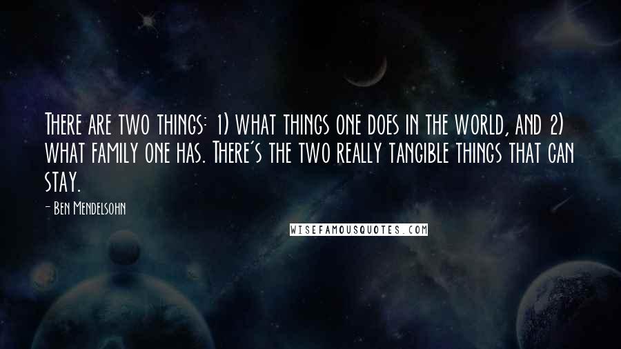 Ben Mendelsohn Quotes: There are two things: 1) what things one does in the world, and 2) what family one has. There's the two really tangible things that can stay.