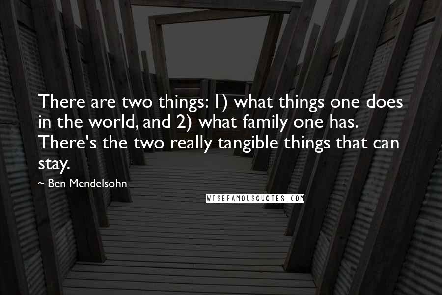 Ben Mendelsohn Quotes: There are two things: 1) what things one does in the world, and 2) what family one has. There's the two really tangible things that can stay.