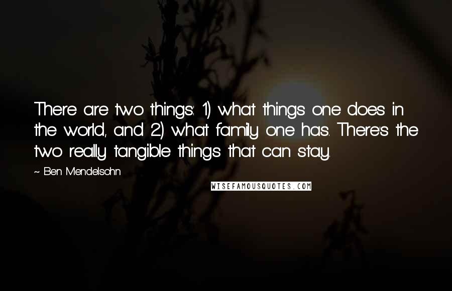 Ben Mendelsohn Quotes: There are two things: 1) what things one does in the world, and 2) what family one has. There's the two really tangible things that can stay.