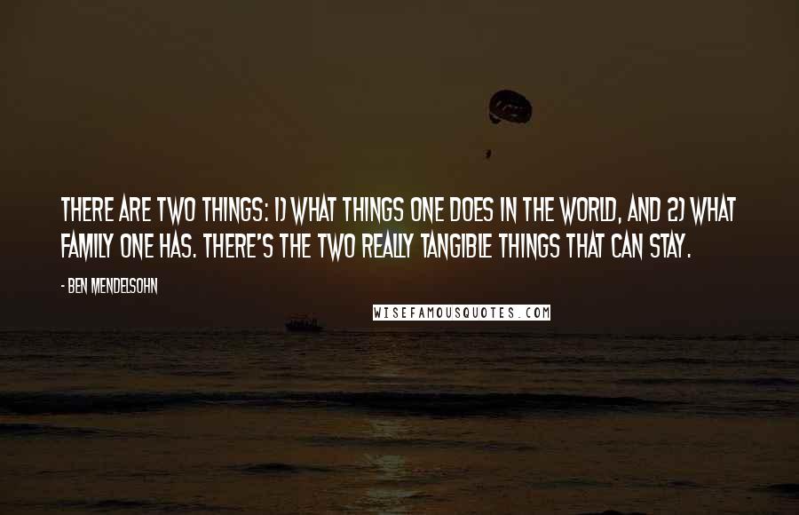 Ben Mendelsohn Quotes: There are two things: 1) what things one does in the world, and 2) what family one has. There's the two really tangible things that can stay.