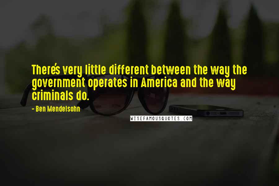 Ben Mendelsohn Quotes: There's very little different between the way the government operates in America and the way criminals do.