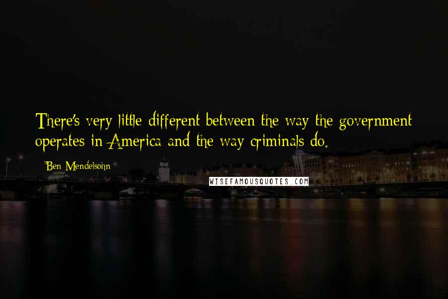 Ben Mendelsohn Quotes: There's very little different between the way the government operates in America and the way criminals do.