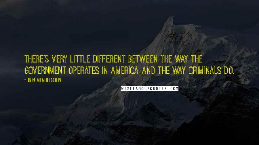 Ben Mendelsohn Quotes: There's very little different between the way the government operates in America and the way criminals do.